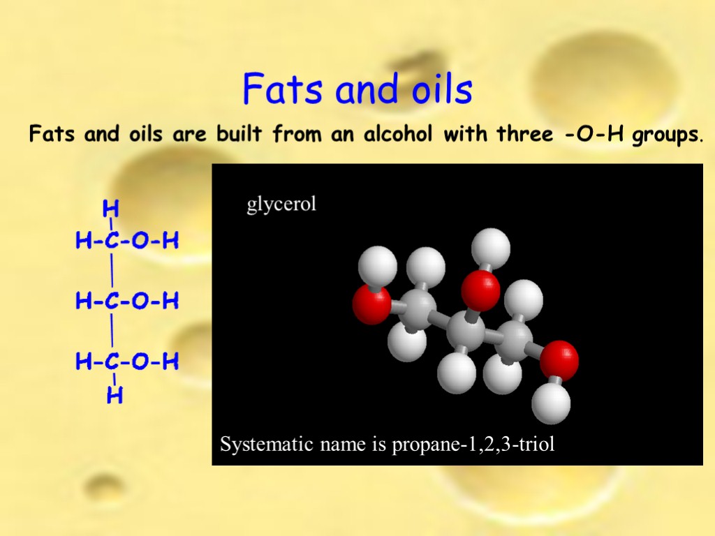 Fats and oils glycerol Systematic name is propane-1,2,3-triol Fats and oils are built from
